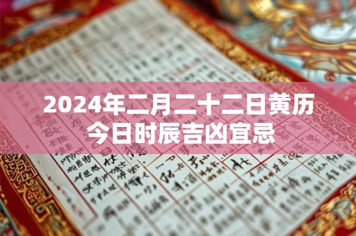 2024年二月二十二日黄历 今日时辰吉凶宜忌