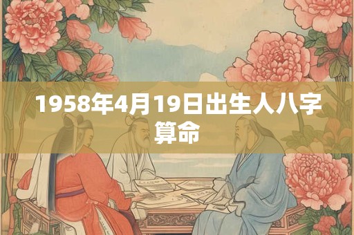 1958年4月19日出生人八字算命