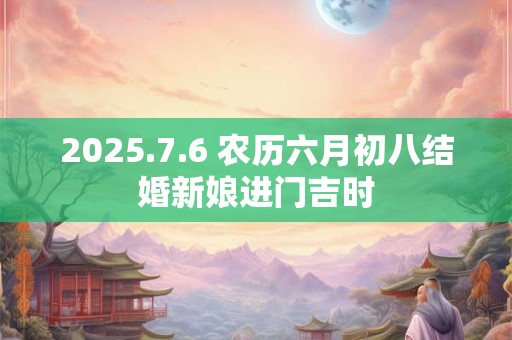 2025.7.6 农历六月初八结婚新娘进门吉时