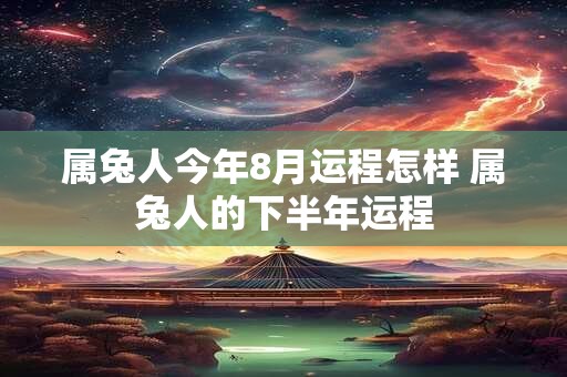 属兔人今年8月运程怎样 属兔人的下半年运程