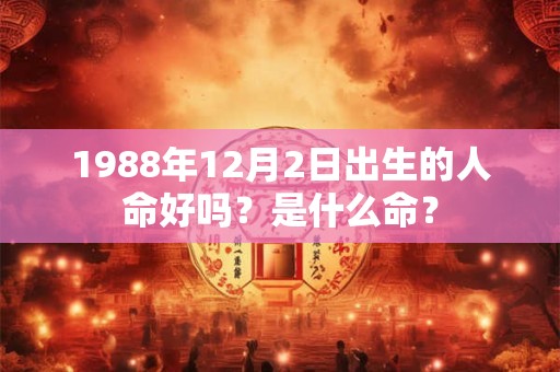 1988年12月2日出生的人命好吗？是什么命？