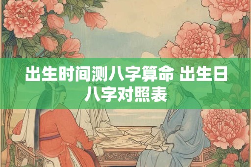 出生时间测八字算命 出生日八字对照表
