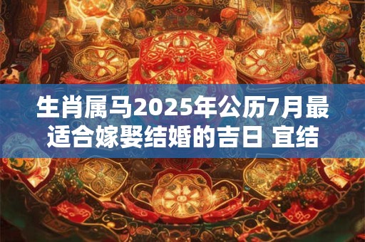 生肖属马2025年公历7月最适合嫁娶结婚的吉日 宜结婚好日子