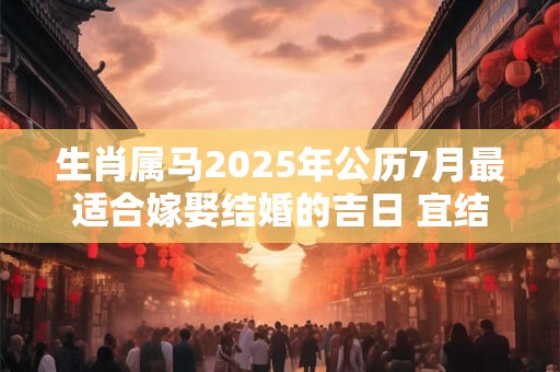 生肖属马2025年公历7月最适合嫁娶结婚的吉日 宜结婚好日子