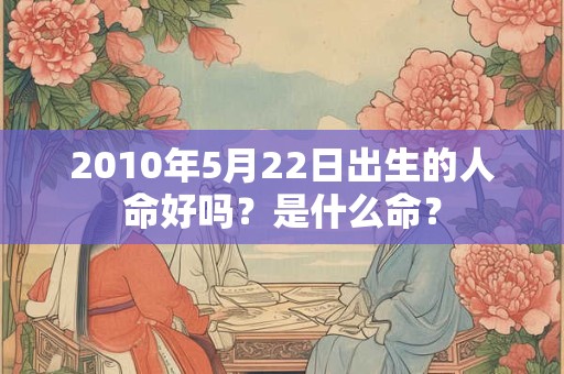 2010年5月22日出生的人命好吗？是什么命？