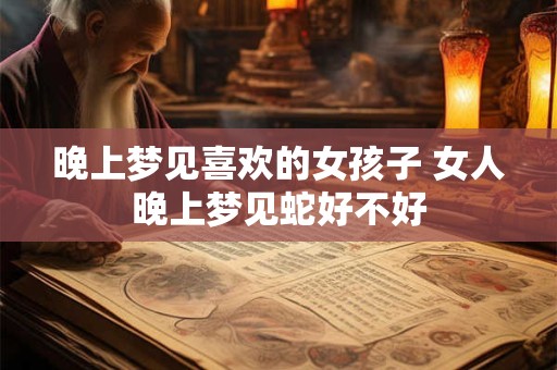 晚上梦见喜欢的女孩子 女人晚上梦见蛇好不好
