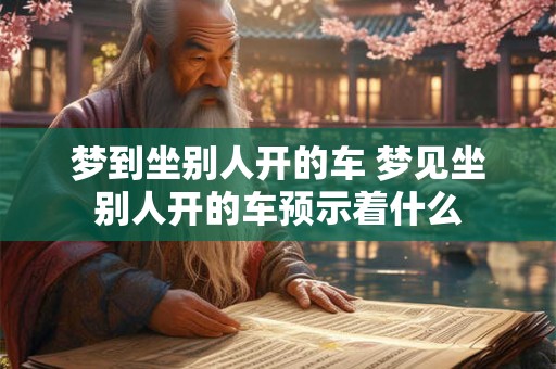 梦到坐别人开的车 梦见坐别人开的车预示着什么