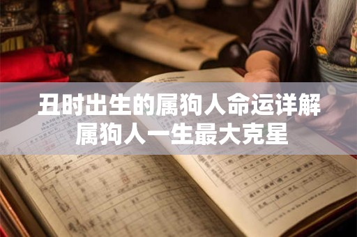 丑时出生的属狗人命运详解 属狗人一生最大克星