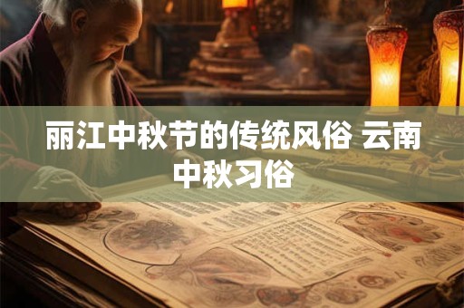 丽江中秋节的传统风俗 云南中秋习俗