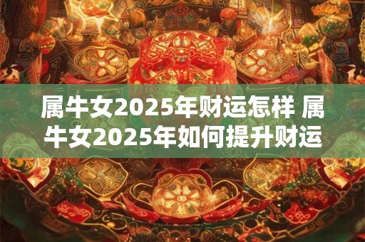 属牛女2025年财运怎样 属牛女2025年如何提升财运