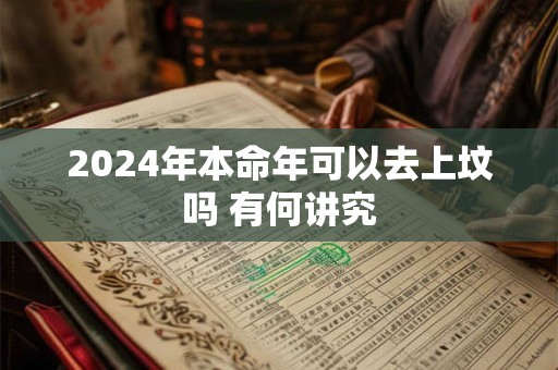 2024年本命年可以去上坟吗 有何讲究