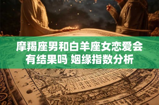 摩羯座男和白羊座女恋爱会有结果吗 姻缘指数分析