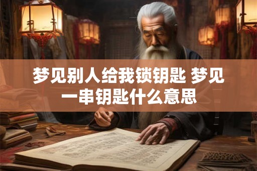 梦见别人给我锁钥匙 梦见一串钥匙什么意思