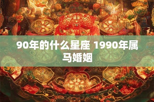 90年的什么星座 1990年属马婚姻