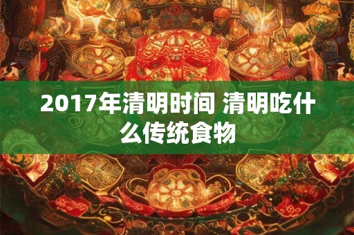 2017年清明时间 清明吃什么传统食物