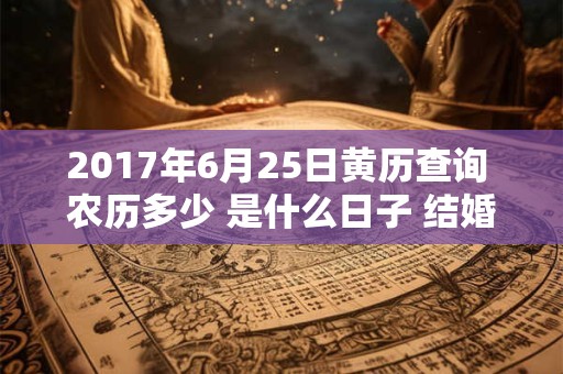 2017年6月25日黄历查询 农历多少 是什么日子 结婚吉时