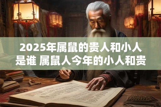 2026年属鼠的贵人和小人是谁 属鼠人今年的小人和贵人类型