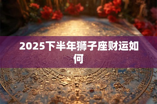 2026下半年狮子座财运如何