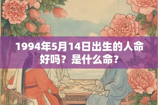 1994年5月14日出生的人命好吗？是什么命？