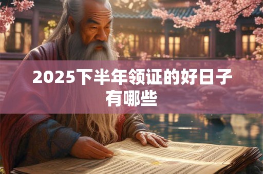 2025下半年领证的好日子有哪些