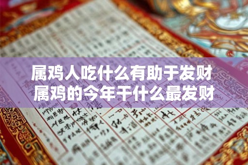 属鸡人吃什么有助于发财 属鸡的今年干什么最发财 属鸡人吃什么有助于发财 属鸡的今年干什么最发财