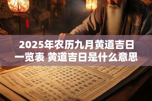 2025年农历九月黄道吉日一览表 黄道吉日是什么意思