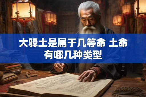大驿土是属于几等命 土命有哪几种类型