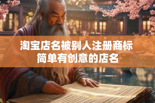 详细阅读:淘宝店名被别人注册商标 简单有创意的店名 淘宝店名被别人注册商标 简单有创意的店名