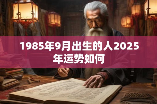 1985年9月出生的人2025年运势如何