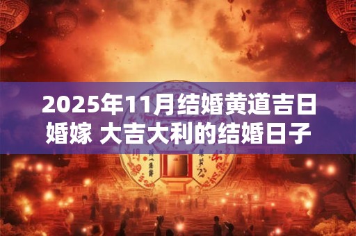 2025年11月结婚黄道吉日婚嫁 大吉大利的结婚日子