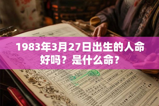 1983年3月27日出生的人命好吗？是什么命？