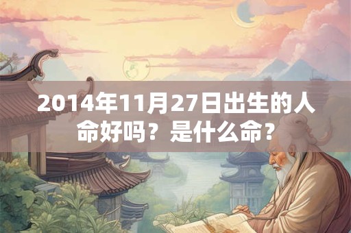 2014年11月27日出生的人命好吗？是什么命？