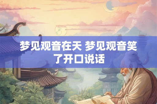 梦见观音在天 梦见观音笑了开口说话