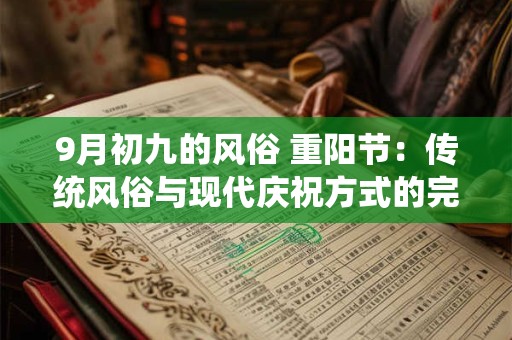9月初九的风俗 重阳节：传统风俗与现代庆祝方式的完美融合