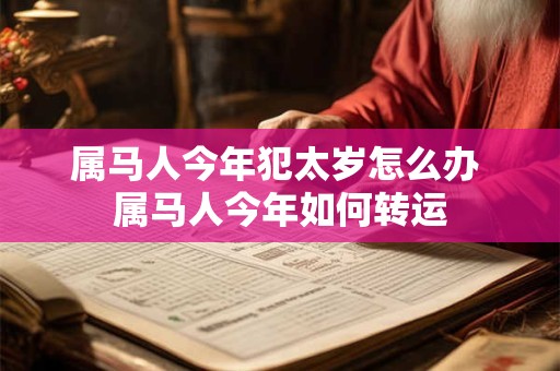 属马人今年犯太岁怎么办 属马人今年如何转运