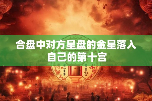 合盘中对方星盘的金星落入自己的第十宫