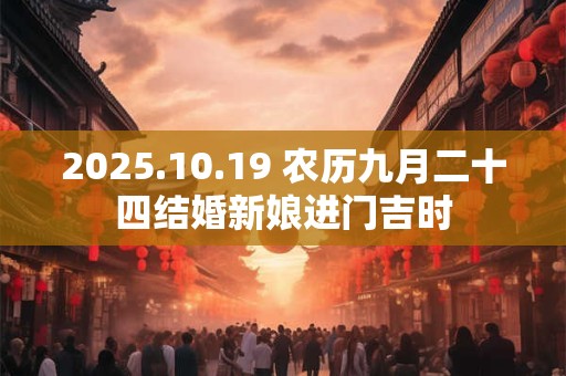 2025.10.19 农历九月二十四结婚新娘进门吉时