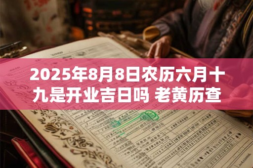 2025年8月8日农历六月十九是开业吉日吗 老黄历查询