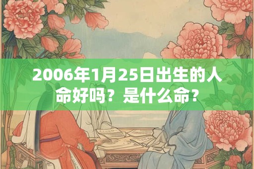 2006年1月25日出生的人命好吗？是什么命？