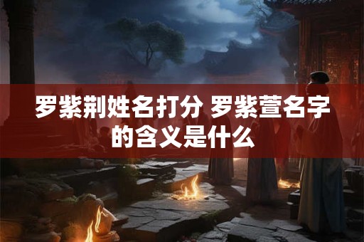 罗紫荆姓名打分 罗紫萱名字的含义是什么
