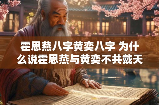 霍思燕八字黄奕八字 为什么说霍思燕与黄奕不共戴天
