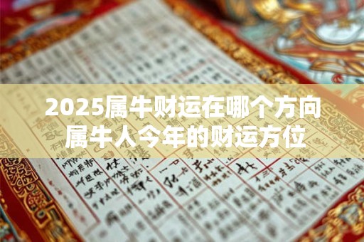 2025属牛财运在哪个方向 属牛人今年的财运方位