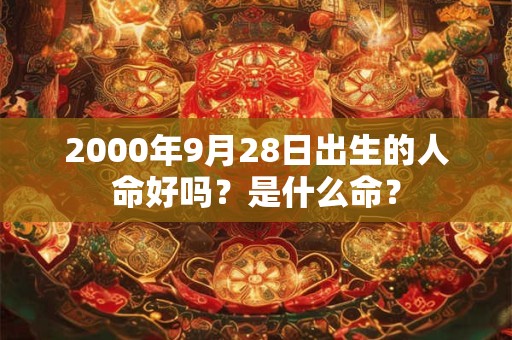 2000年9月28日出生的人命好吗？是什么命？
