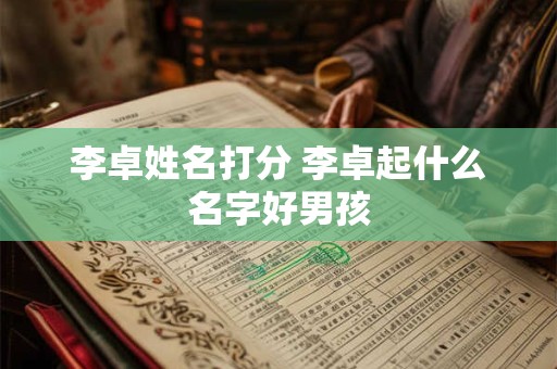 李卓姓名打分 李卓起什么名字好男孩