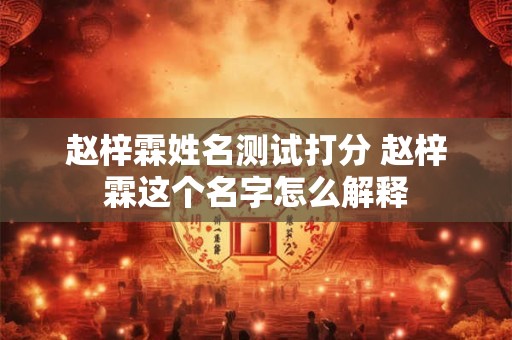 赵梓霖姓名测试打分 赵梓霖这个名字怎么解释