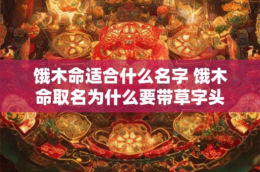 饿木命适合什么名字 饿木命取名为什么要带草字头
