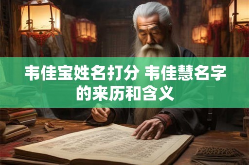韦佳宝姓名打分 韦佳慧名字的来历和含义