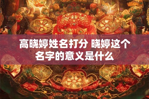 高晓婷姓名打分 晓婷这个名字的意义是什么