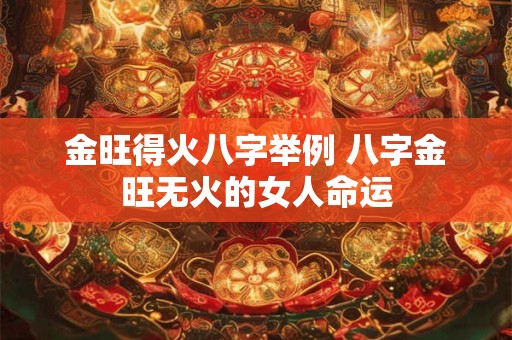 金旺得火八字举例 八字金旺无火的女人命运