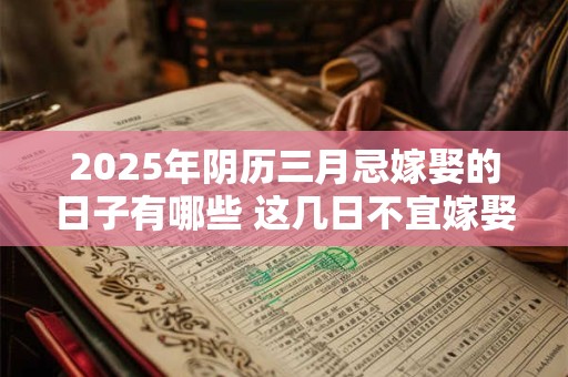 2025年阴历三月忌嫁娶的日子有哪些 这几日不宜嫁娶